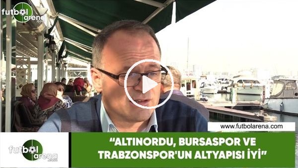 İrfan Buz: "Altınordu, Bursaspor ve Trabzonspor'un altyapısı iyi"