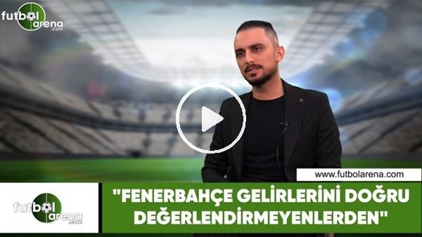 Taner Karaman: "Fenerbahçe gelirlerini doğru değerlendirmeyenlerden"