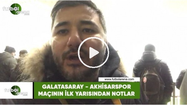 Galatasaray - Akhisarspor maçının ilk yarısından notlar