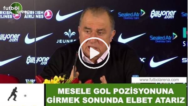 Fatih Terim: "Mesele gol pozisyonuna girmek sonunda elbet atarız"