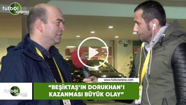 Çağdaş Sevinç: "Beşiktaş'ın Dorukhan'ı kazanması büyük olay"