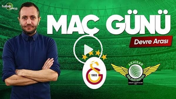 Galatasaray - Akhisarspor devre arası yorumları