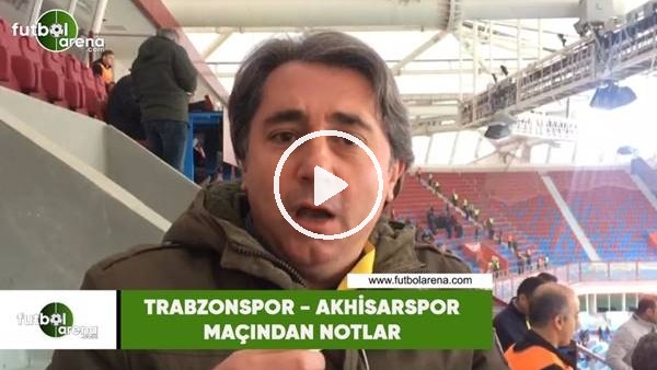Trabzonspor - Akhisarspor maçından notlar
