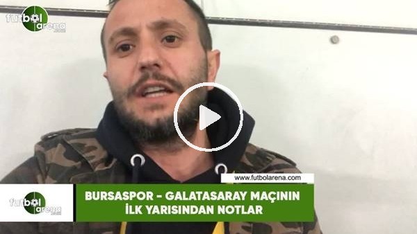 Bursaspor - Galatasaray maçının ilk yarısından notlar