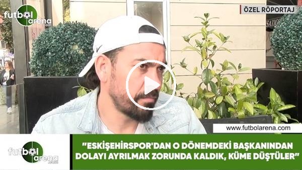 Servet Çetin: "Eskişehirspor'dan o dönemdeki başkanda dolayı ayrılmak zorunda kaldık, küme düştüler"