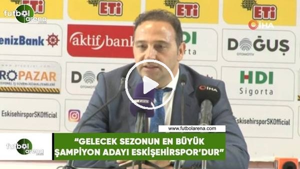 Fuat Çapa: "Gelecek sezonun en büyük şampiyon adayı Eskişehirspor'dur"