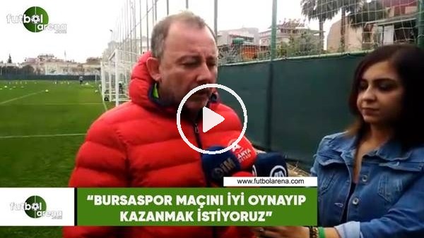 Sergen Yalçın: "Bursaspor maçını iyi oynayıp kazanmak istiyoruz"
