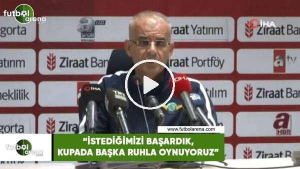 Ercan Kahyaoğlu: "İstediğimiiz başardık, kupada başka ruhla oynuyoruz"
