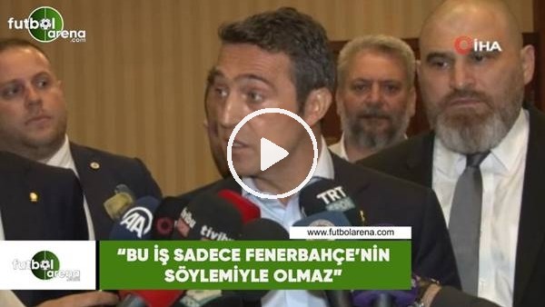 Ali Koç: "Bu iş sadece Fenerbahçe'nin söylemiyle olmaz"
