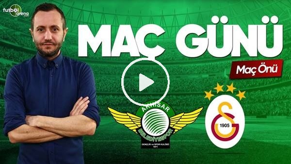 MAÇ GÜNÜ | Akhisarspor-Galatasaray (15.5.2019) (Maç önü)