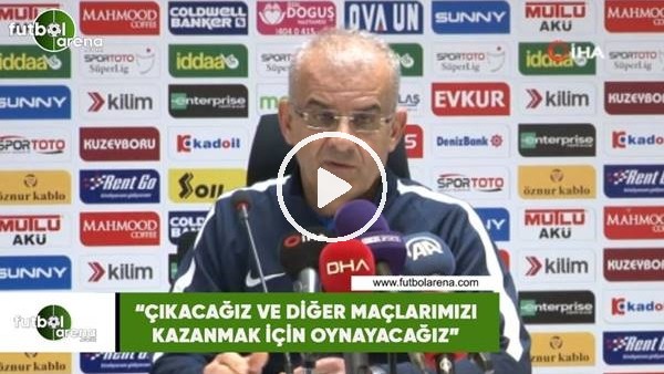 Ercan Kahyaoğlu: "Çıkacağız ve diğer maçlarımızı kazanmak için oynayacağız"