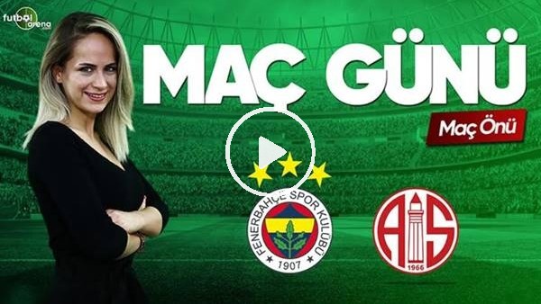 MAÇ GÜNÜ | Fenerbahçe-Antalyaspor (26.5.2019) (Maç önü)