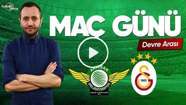 MAÇ GÜNÜ | Akhisarspor-Galatasaray (15.5.2019) (Devre arası)