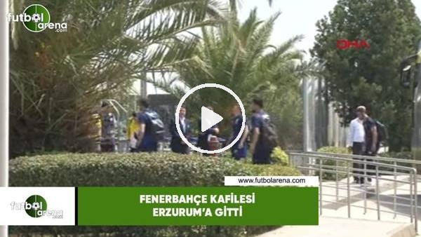 Fenerbahçe kafilesi Erzurum'a gitti