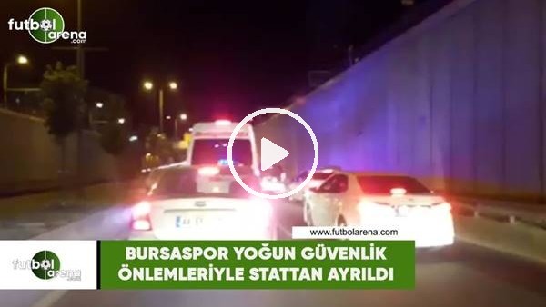 Bursaspor yoğun güvenlik önlemleriyle stattan ayrıldı