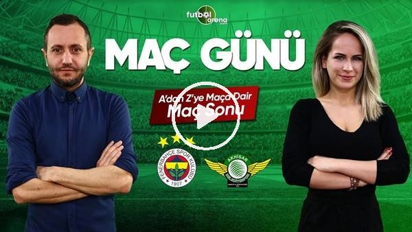 MAÇ GÜNÜ | Fenerbahçe-Akhisarspor (11.5.2019) (Maç sonu)