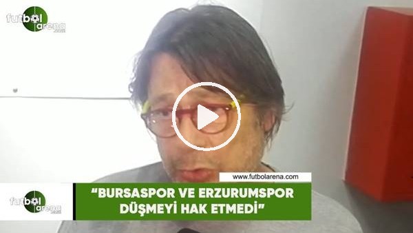 Mehmet Sepil: "Bursaspor ve Erzurumspor düşmedi hak etmedi"