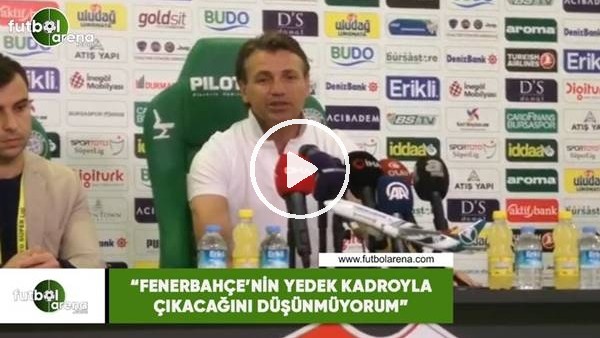 Tamer Tuna: "Fenerbahçe'nin yedek kadroyla çıkacağını düşünmüyorum"