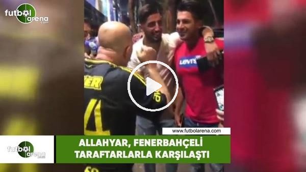 Allahyar, Fenerbahçeli taraftarlarla karşılaştı