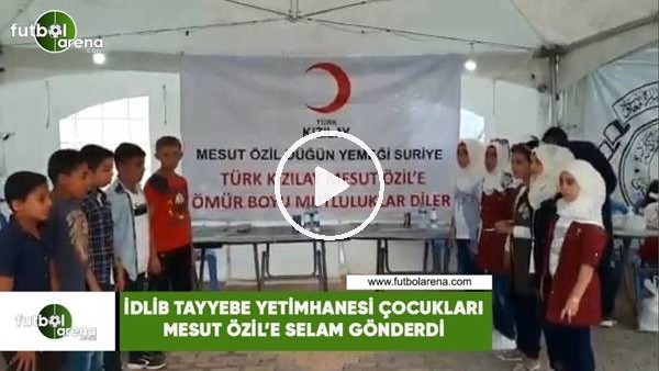 İdlib Tayyebe Yetimhanesi çocukları Mesut Özil'e selam gönderdi