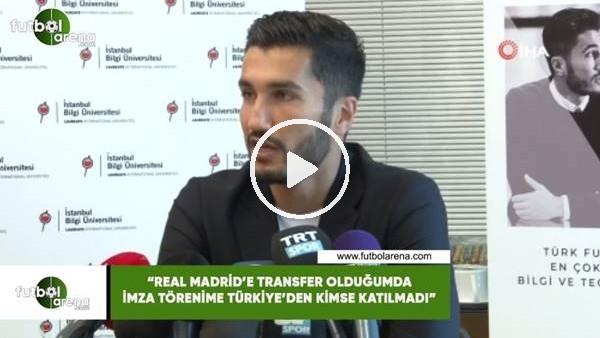 Nuri Şahin: "Real Madrid'e transfer olduğumda imza törenime Türkiye'den kimse katılmadı"