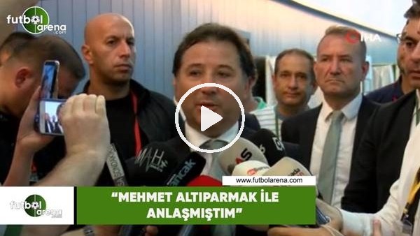 Mesut Mestan: "Mehmet Altıparmak ile anlaşmıştım"