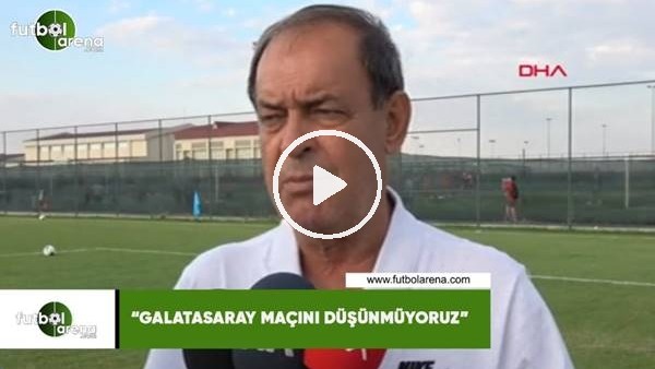 Yücel İldiz: "Galatasaray maçını düşünmüyoruz"
