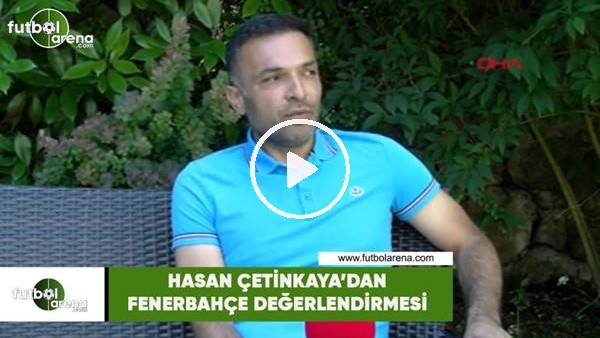 Hasan Çetinkaya'dan Fenerbahçe değerlendirmesi