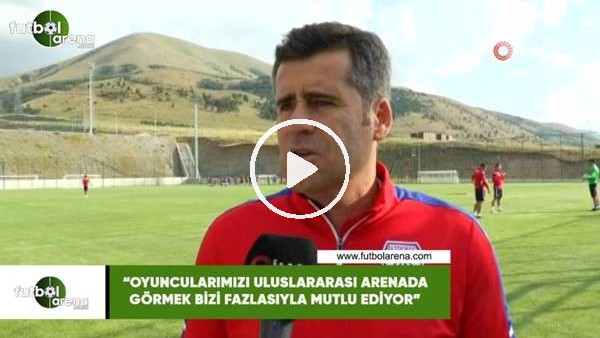 Hüseyin Eroğlu: "Oyuncularımızı uluslararası arenada görmek bizi çok fazla mutlu ediyor"