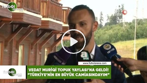 Vedat Muriqi Topuk Yaylası'na geldi! "Türkiye'nin en büyük camiasındayım"