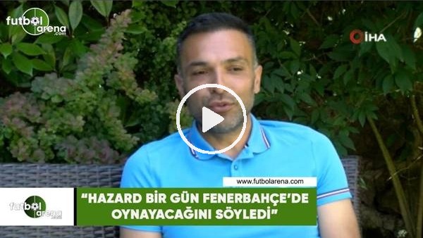 Hasan Çetinkaya: "Hazard bir gün Fenerbahçe'de oynayacağını söyledi"