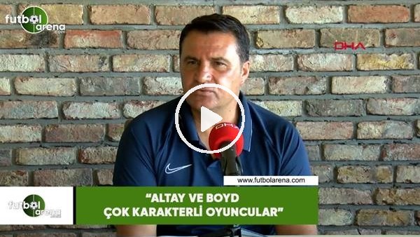 Mustafa Kaplan: "Altay ve Boyd çok karakterli oyuncular"