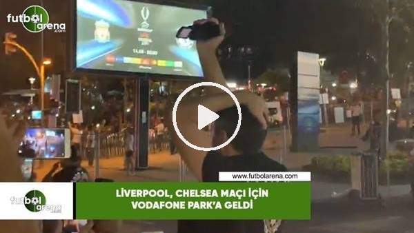 Liverpool, Chelsea maçı için Vodafone Park'a geldi