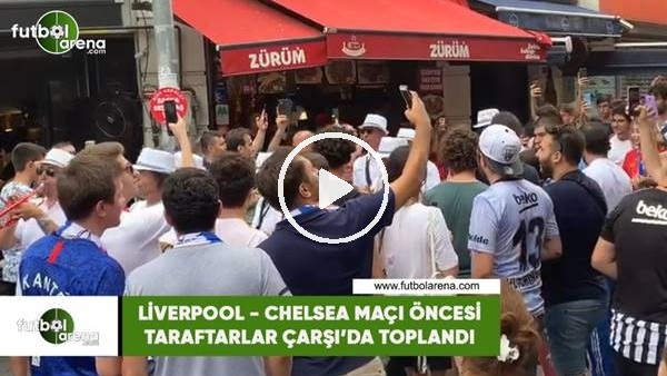 Liverpool - Chelsea maçı öncesi taraftarlar Çarşı'da toplandı