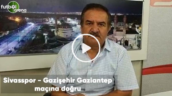 Sivasspor - Gazişehir Gaziantep maçına doğru son gelişmeleri Kemal Çağlayan aktardı