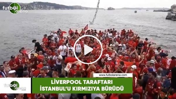 Liverpool taraftarı İstanbul'u kırmızıya bürüdü