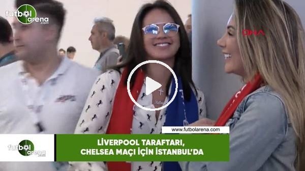 Liverpool taraftarı Chelsea maçı için İstanbul'da