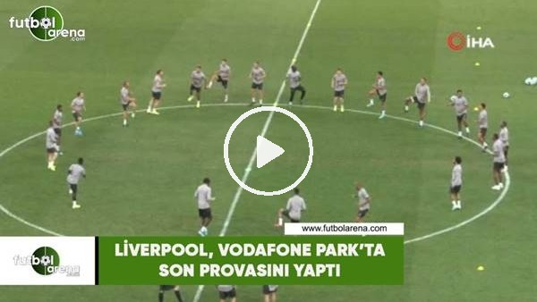 Liverpool, Vodafone Park'ta son provasını yaptı
