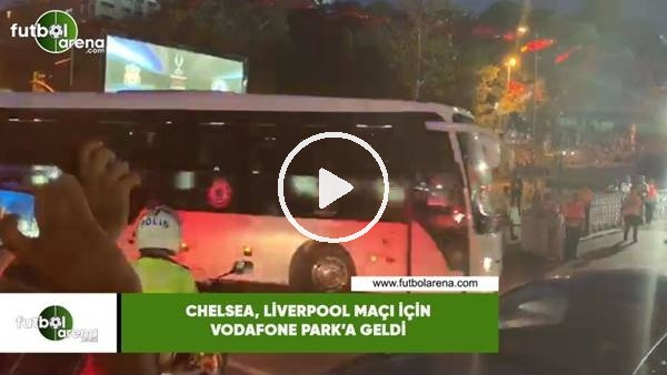 Chelsea,Liverpool maçı için Vodafone Park'a geldi