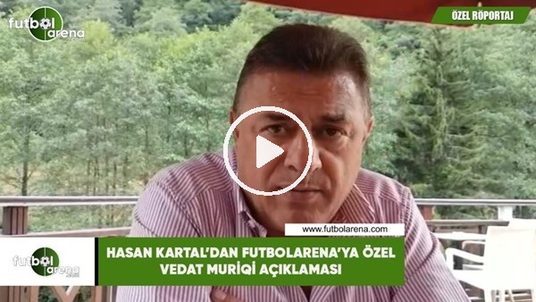 Hasan Kartal'dan FutbolArena'ya özel Vedat Muriqi açıklaması