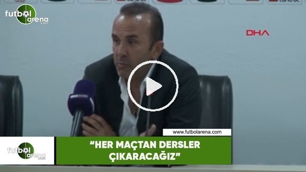 Mehmet Özdilek: "Her maçtan dersler çıkaracağız"