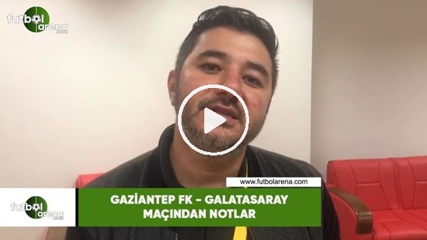 Gaziantep FK - Galatasaray maçından notlar