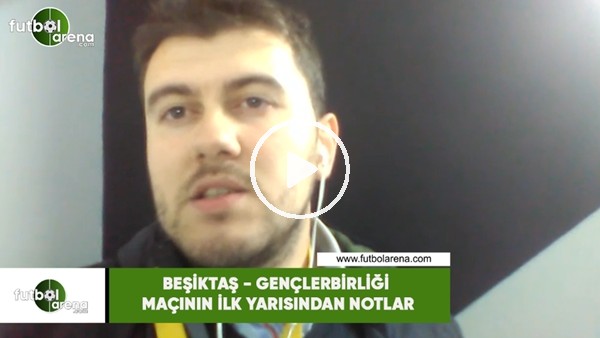 Beşiktaş - Gençlerbirliği maçının ilk yarısından notlar