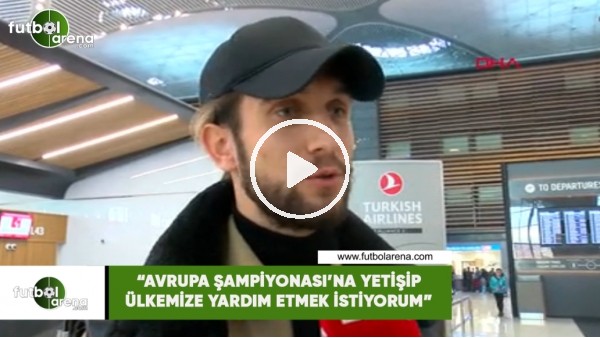 Yusuf Yazıcı: "Avrupa Şampiyonası'na yetişip ülkemize yardım etmek istiyorum "