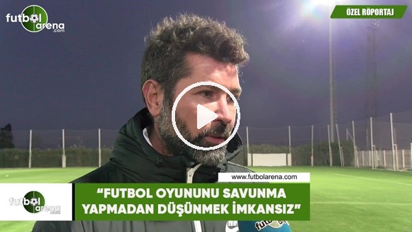 Hakan Kutlu: "Futbol oyununu savunma yapmadan düşünmek imkansız"