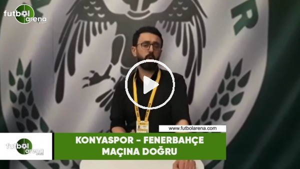 Konyaspor - Fenerbahçe maçına doğru