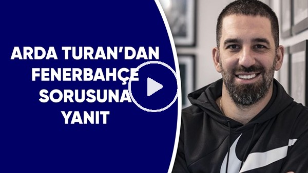 Arda Turan'dan Fenerbahçe sorusuna yanıt