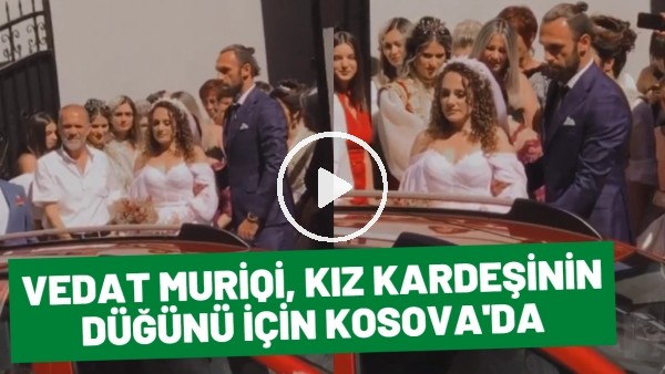 Vedat Muriqi, kız kardeşinin düğünü için Kosova'da