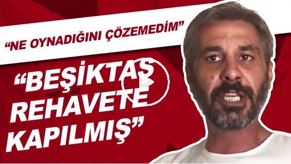 "Beşiktaş Rehavete Kapılmış!" | "Ne Oynadığını Çözemedim"