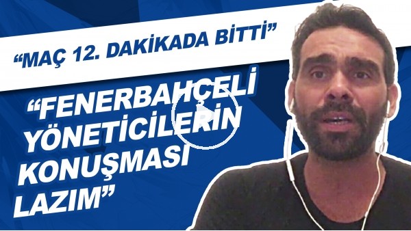 "Fenerbahçeli Yöneticilerin Konuşması Lazım" | "Maç 12. Dakikada Bitti"